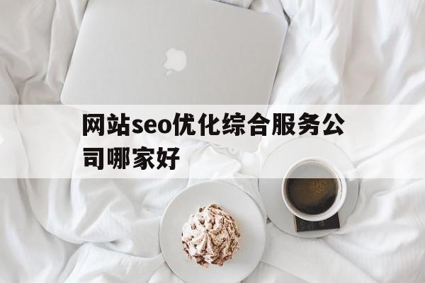 网站seo优化综合服务公司哪家好的简单介绍