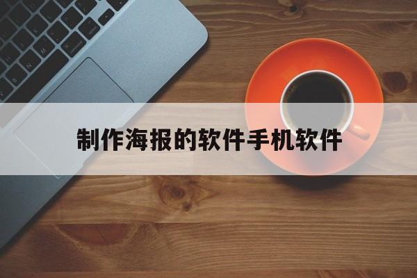 制作海报的软件手机软件的简单介绍