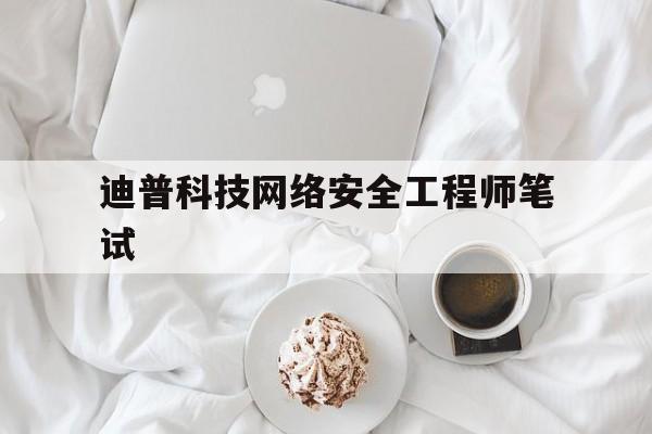 关于迪普科技网络安全工程师笔试的信息