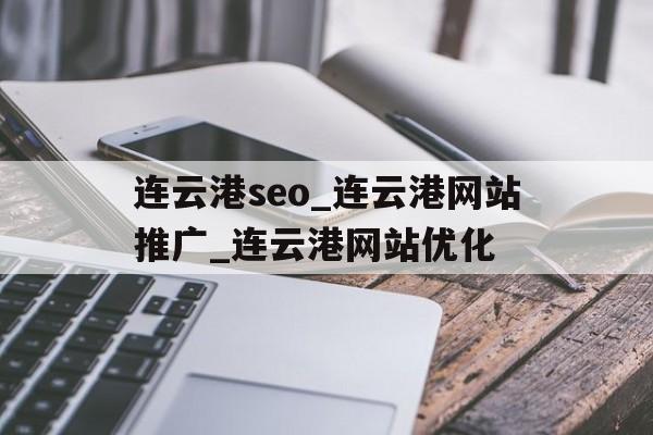 包含连云港seo_连云港网站推广_连云港网站优化的词条