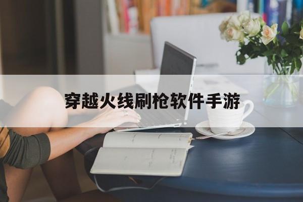 穿越火线刷枪软件手游(cf手游无激活一键刷枪软件)