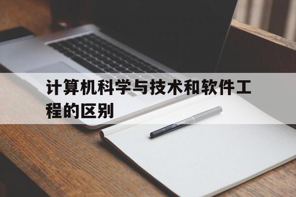 计算机科学与技术和软件工程的区别(软件工程和计科考公区别大吗)